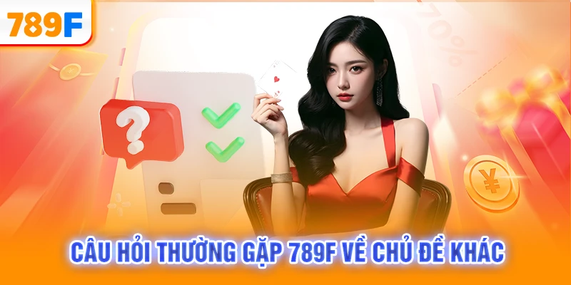 Câu hỏi thường gặp 789F về chủ đề khác
