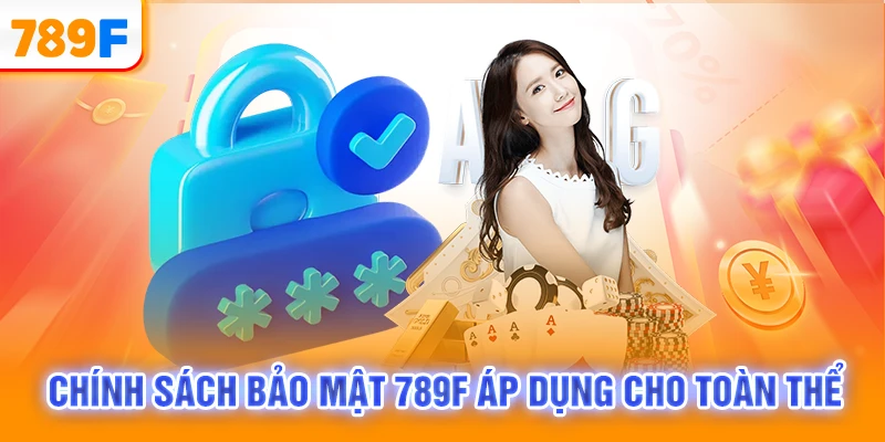 Chính sách bảo mật 789F áp dụng cho toàn thể