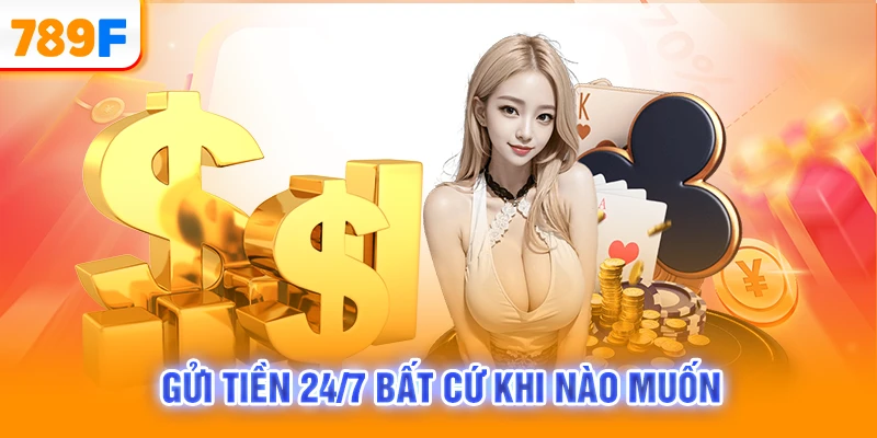Gửi tiền 24/7 bất cứ khi nào muốn