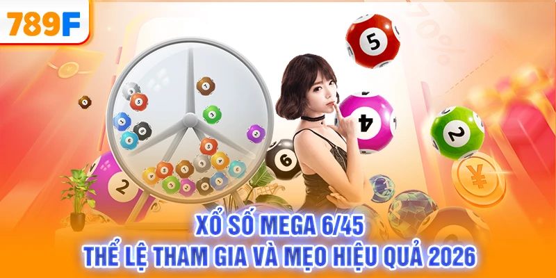 Xổ Số Mega 6/45 - Thể Lệ Tham Gia Và Mẹo Hiệu Quả 2026