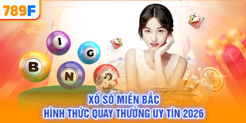 Xổ Số Miền Bắc - Hình Thức Quay Thưởng Uy Tín 2026